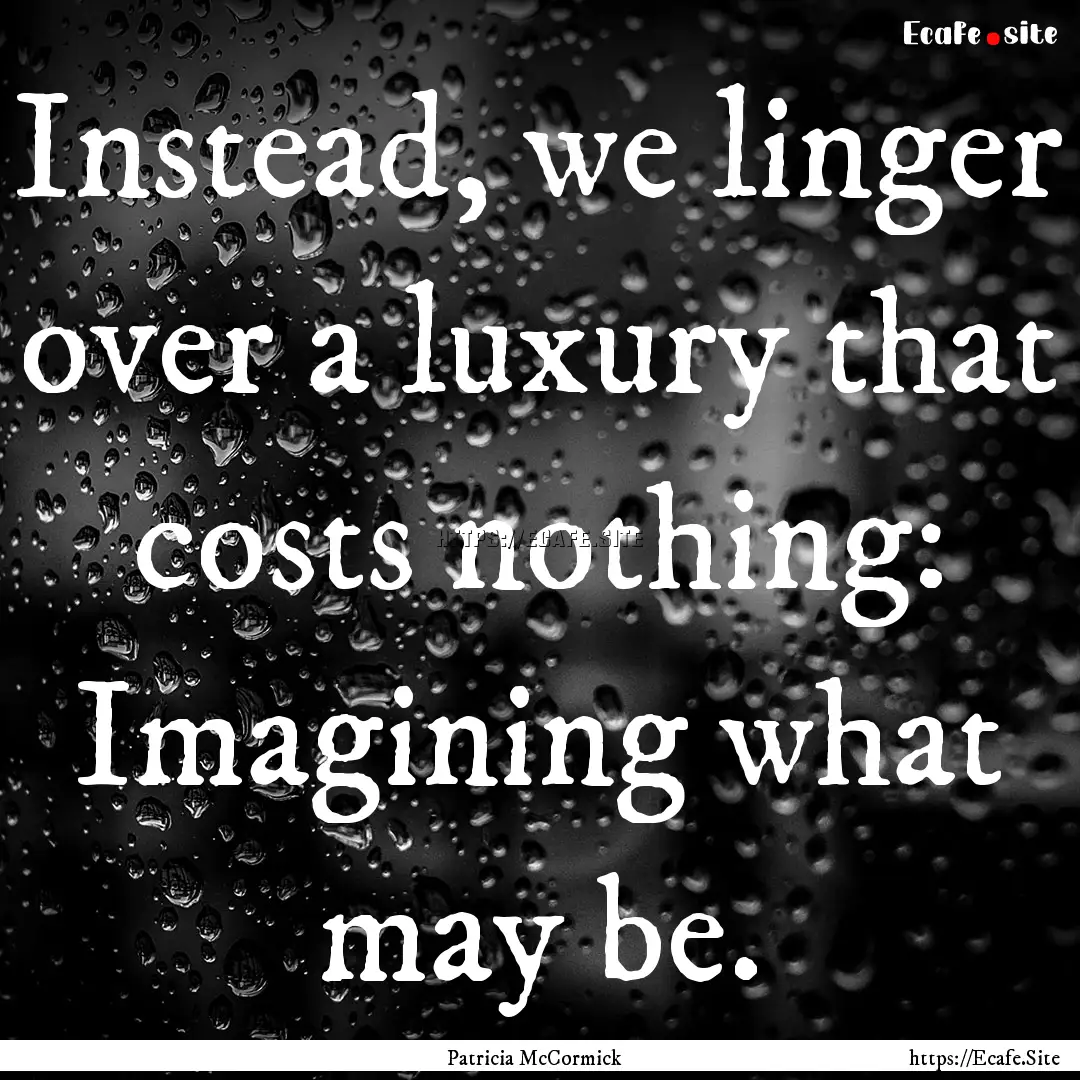 Instead, we linger over a luxury that costs.... : Quote by Patricia McCormick