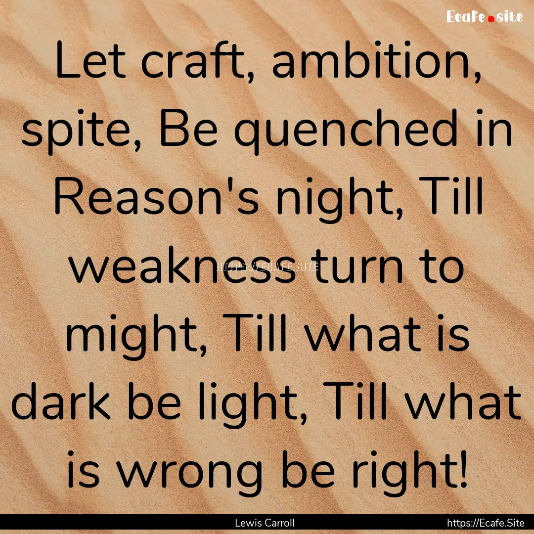 Let craft, ambition, spite, Be quenched in.... : Quote by Lewis Carroll