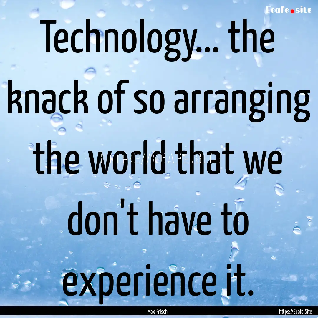 Technology... the knack of so arranging the.... : Quote by Max Frisch