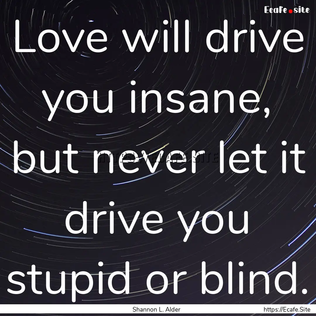 Love will drive you insane, but never let.... : Quote by Shannon L. Alder