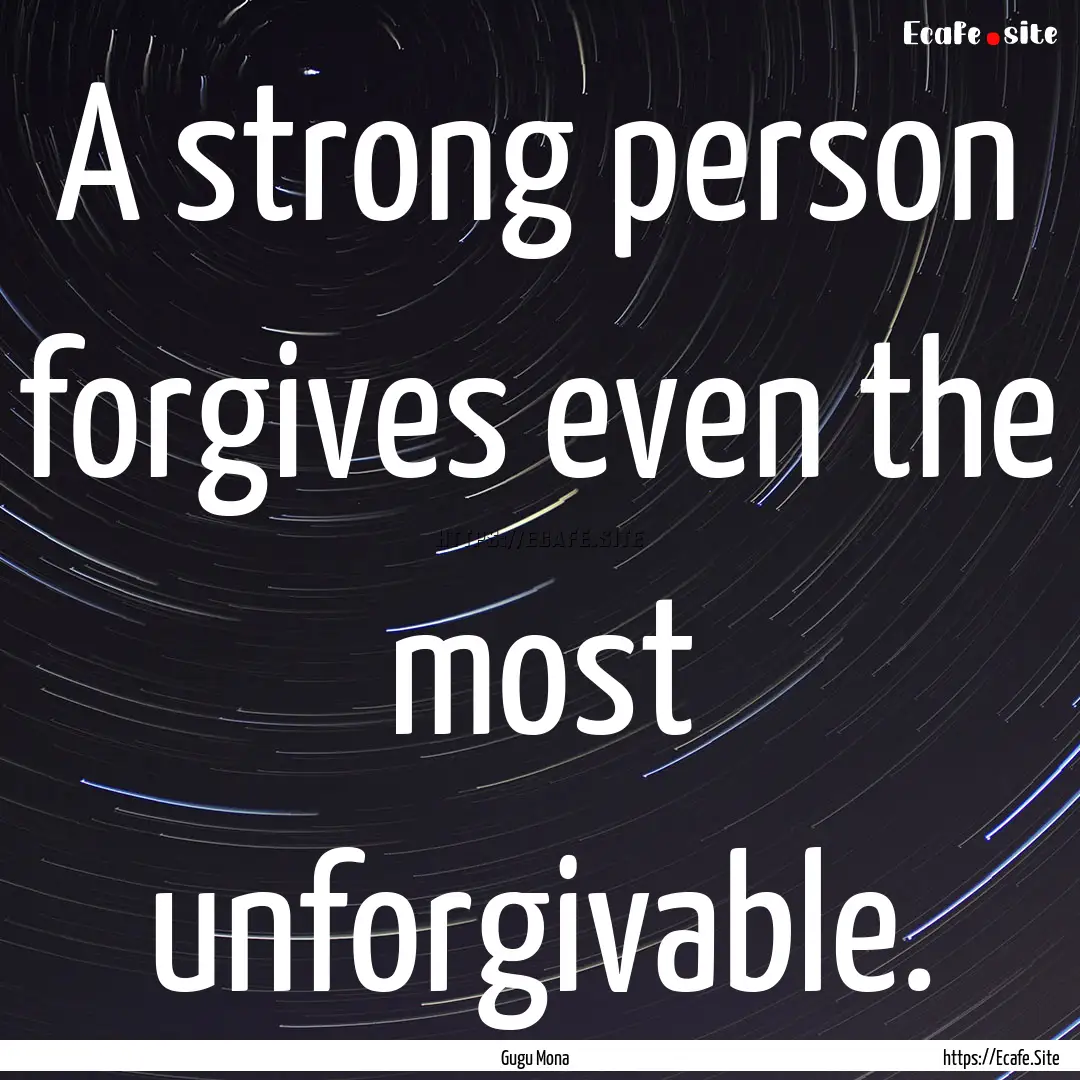 A strong person forgives even the most unforgivable..... : Quote by Gugu Mona