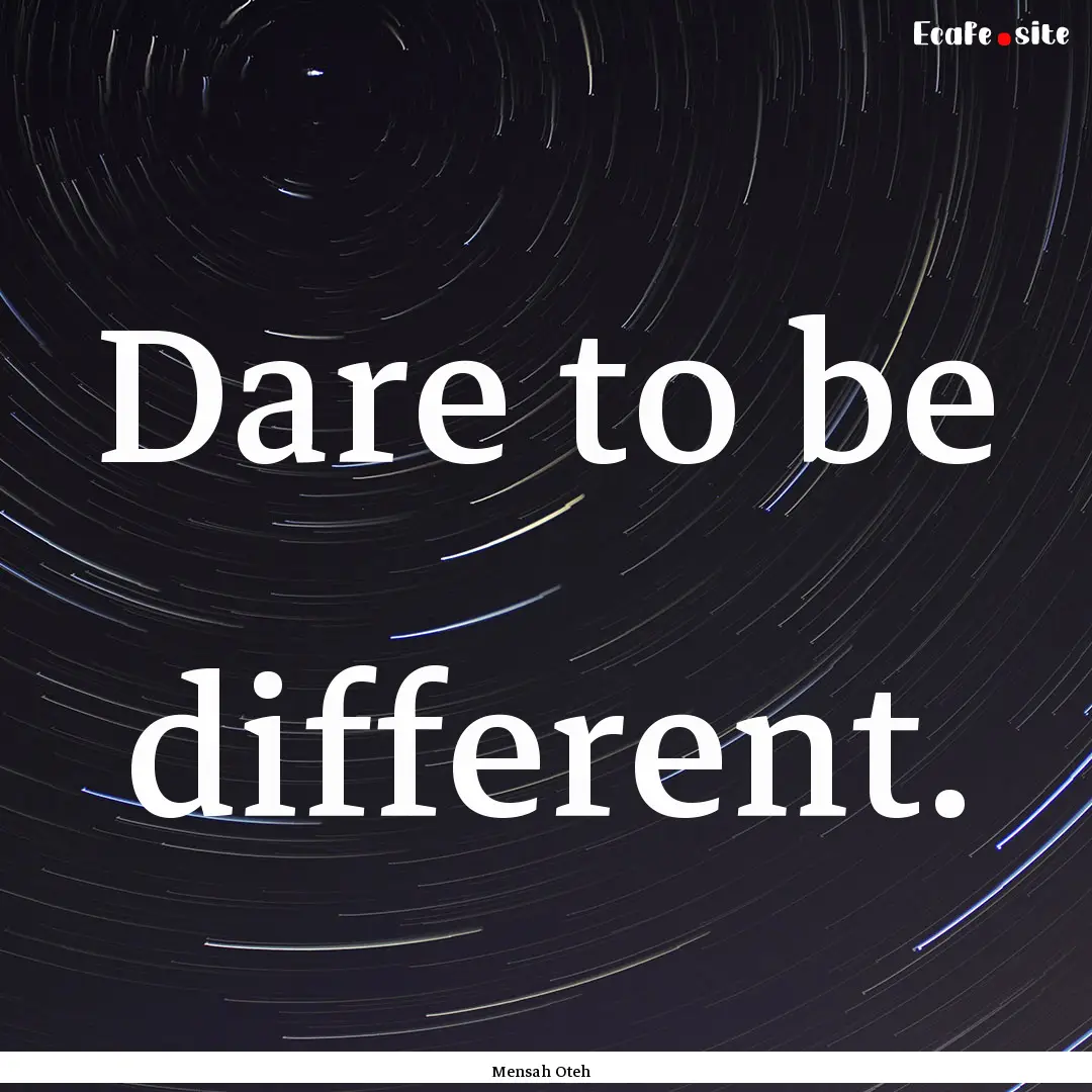 Dare to be different. : Quote by Mensah Oteh