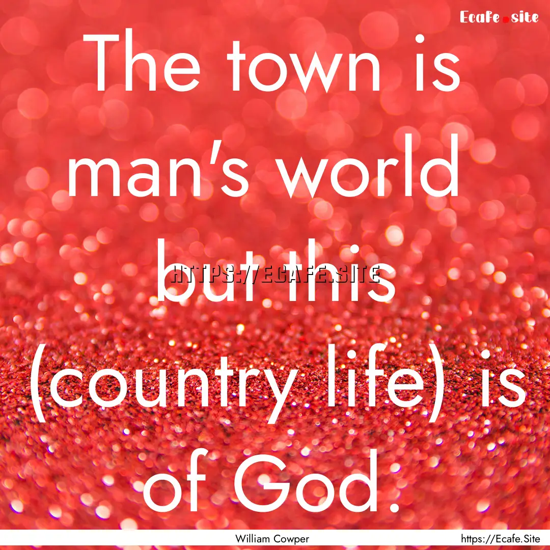 The town is man's world but this (country.... : Quote by William Cowper