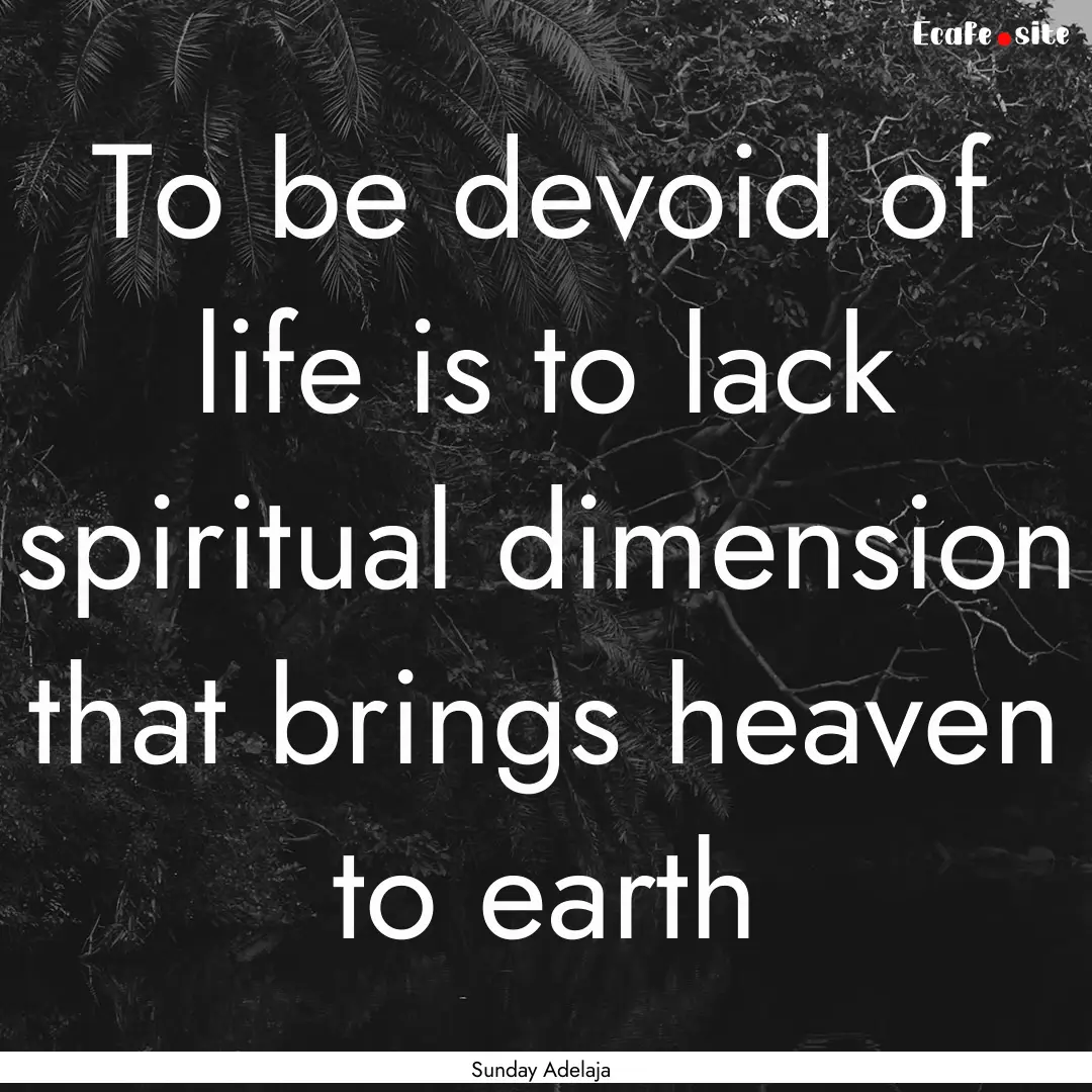 To be devoid of life is to lack spiritual.... : Quote by Sunday Adelaja