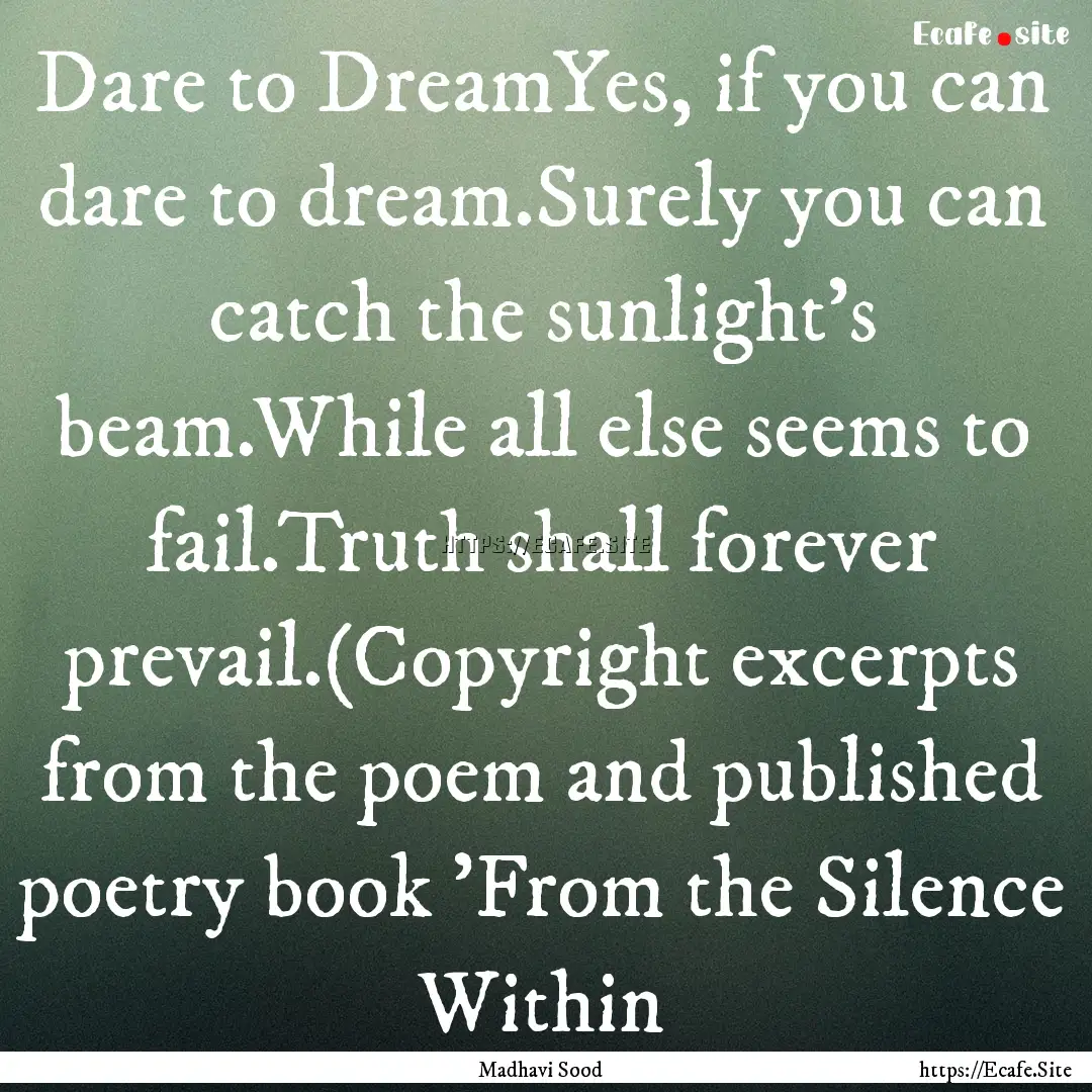 Dare to DreamYes, if you can dare to dream.Surely.... : Quote by Madhavi Sood