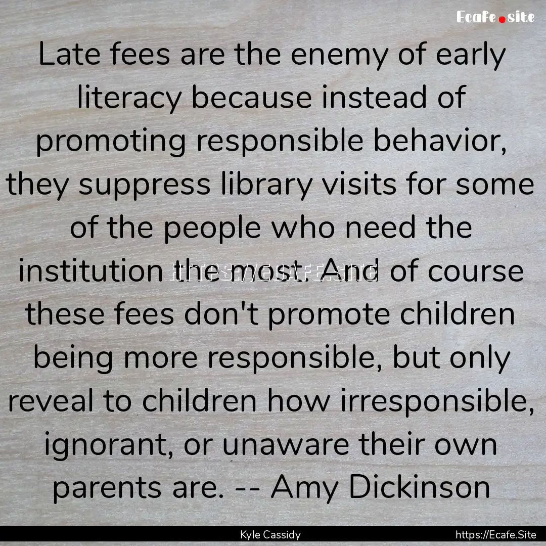 Late fees are the enemy of early literacy.... : Quote by Kyle Cassidy