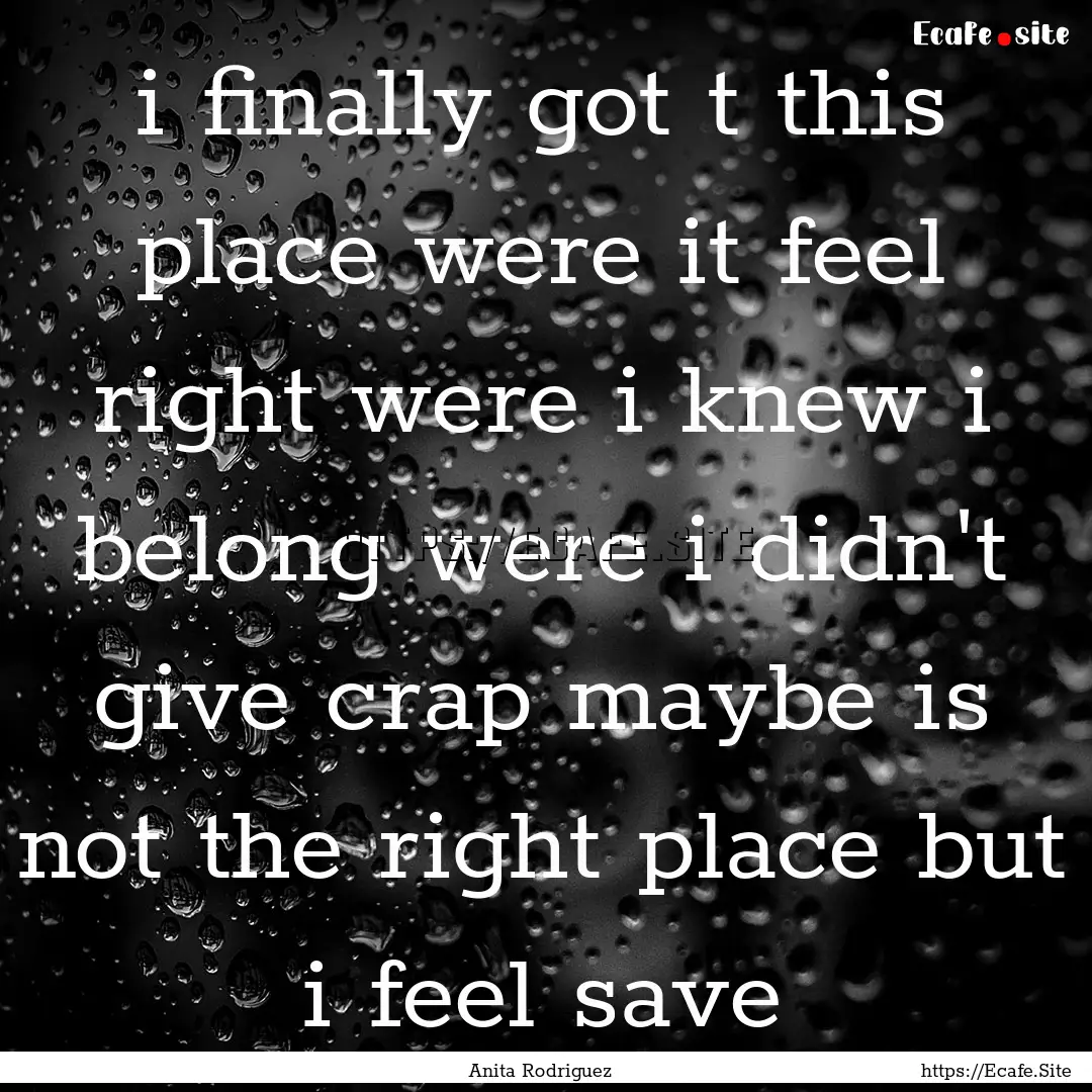 i finally got t this place were it feel right.... : Quote by Anita Rodriguez