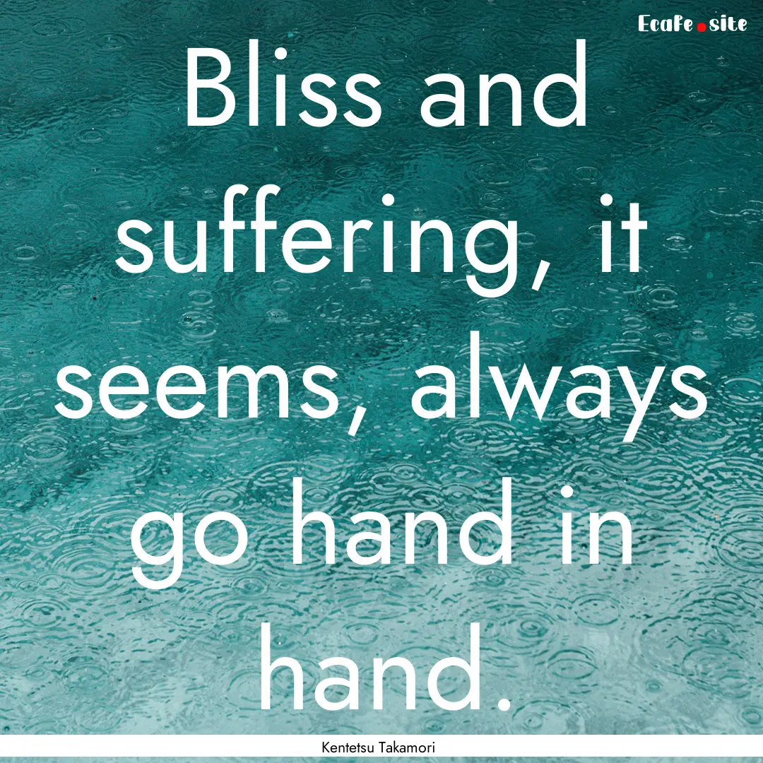 Bliss and suffering, it seems, always go.... : Quote by Kentetsu Takamori