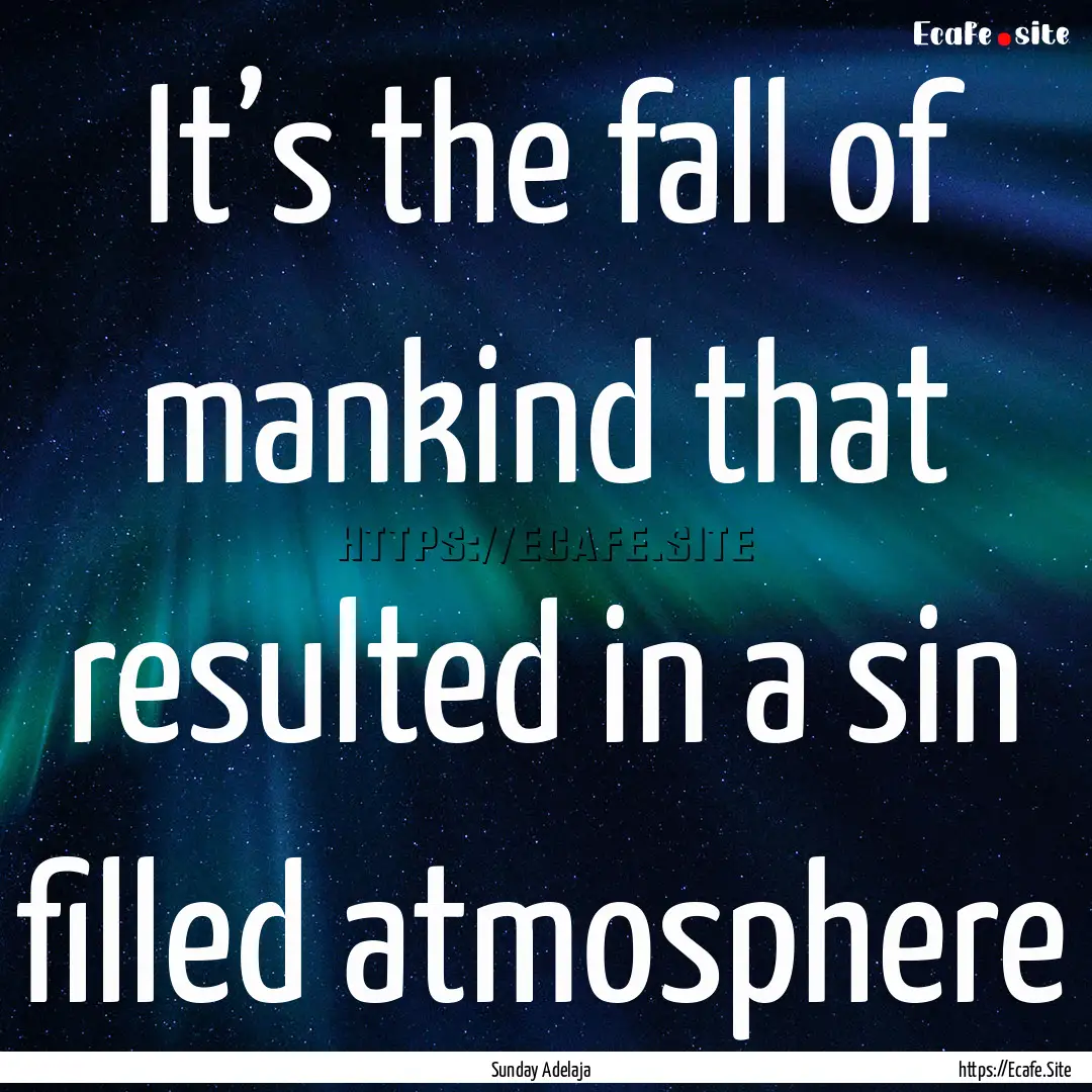 It’s the fall of mankind that resulted.... : Quote by Sunday Adelaja