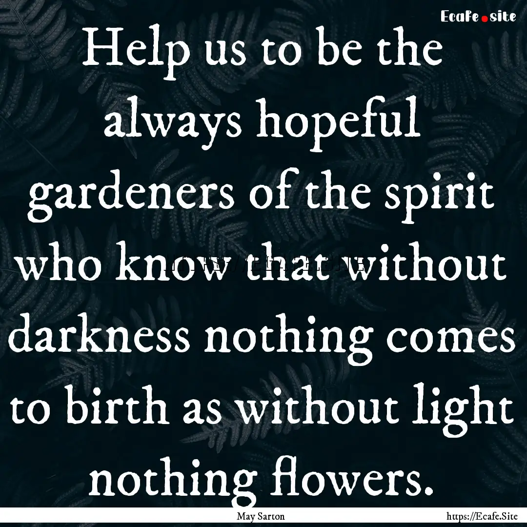 Help us to be the always hopeful gardeners.... : Quote by May Sarton