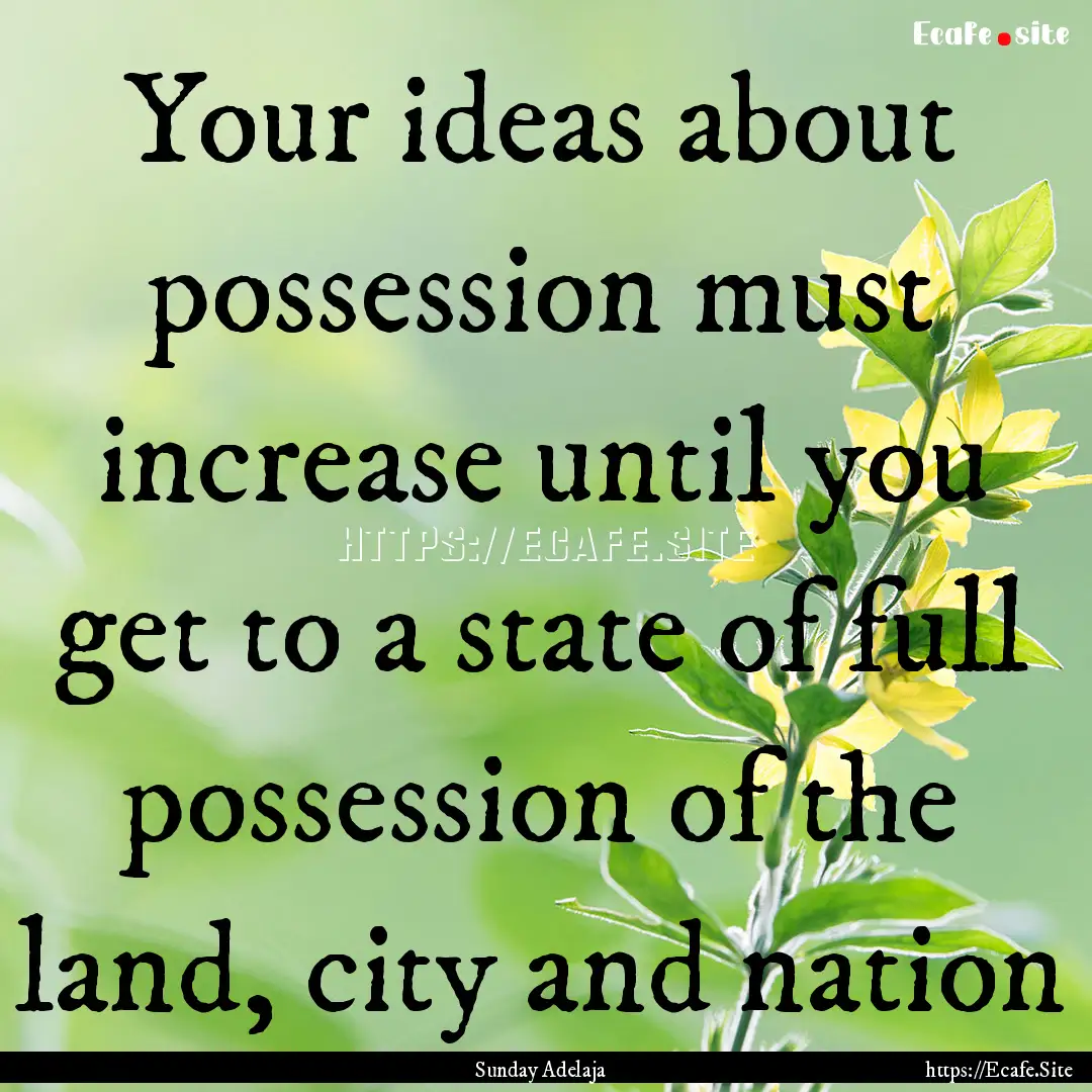 Your ideas about possession must increase.... : Quote by Sunday Adelaja