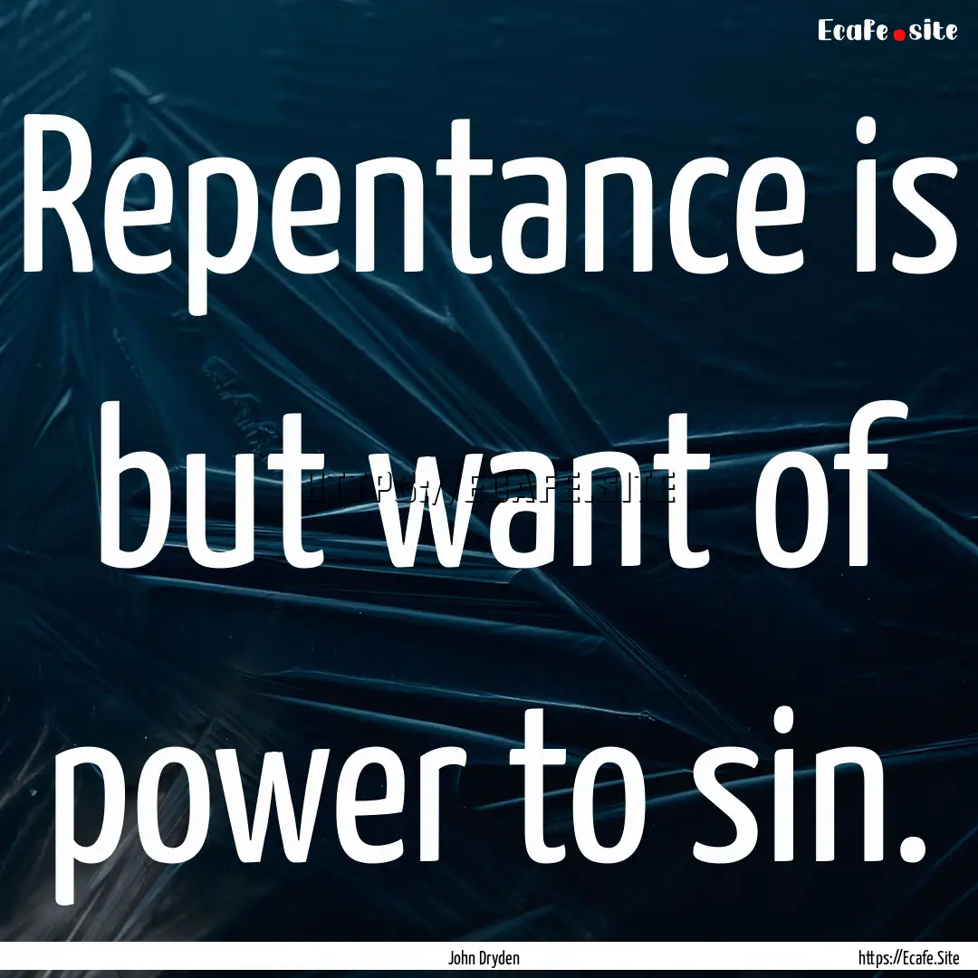 Repentance is but want of power to sin. : Quote by John Dryden