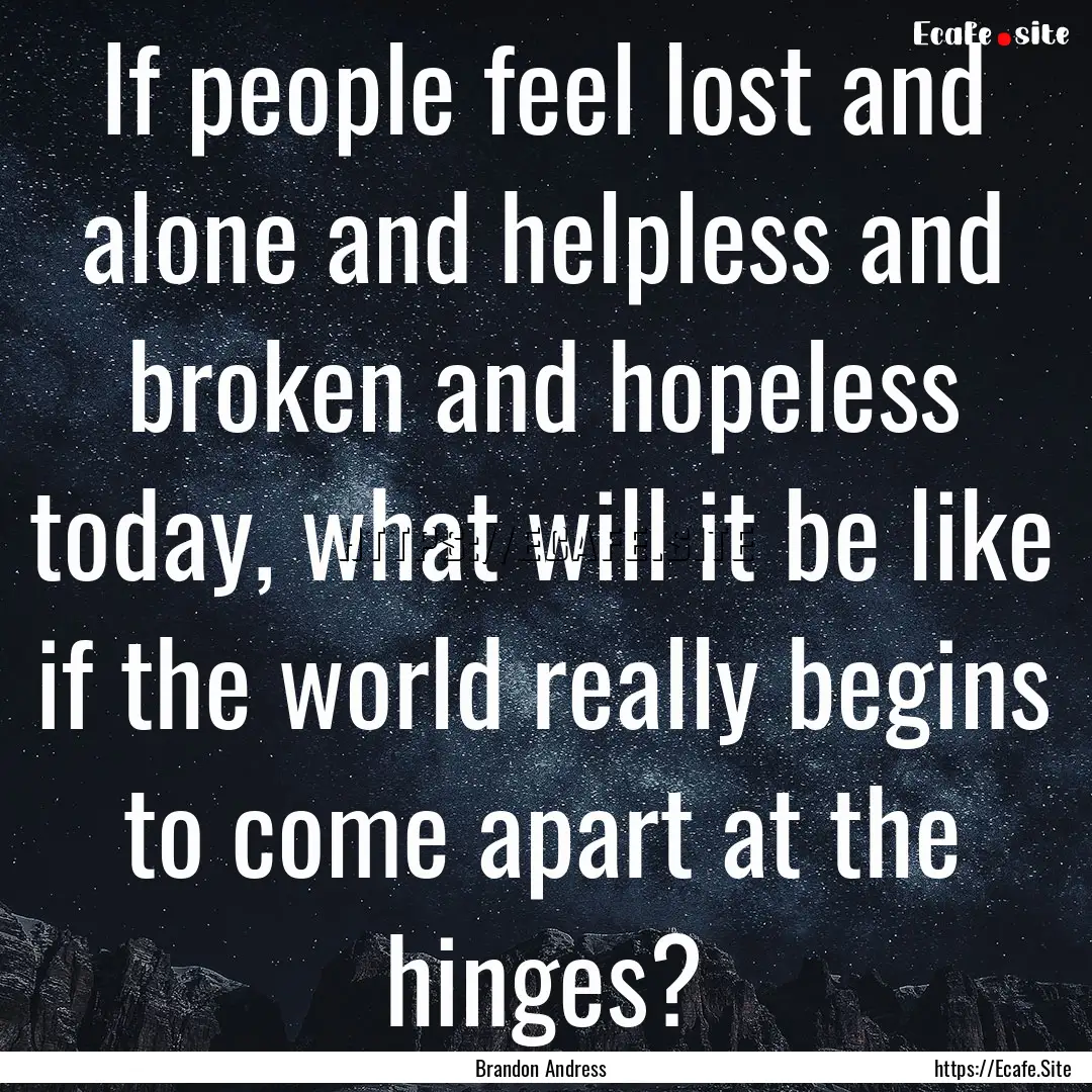 If people feel lost and alone and helpless.... : Quote by Brandon Andress