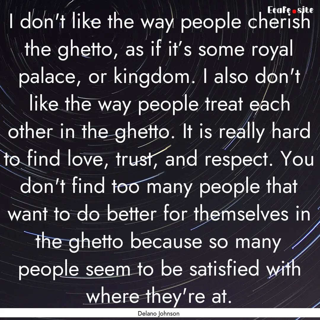 I don't like the way people cherish the ghetto,.... : Quote by Delano Johnson