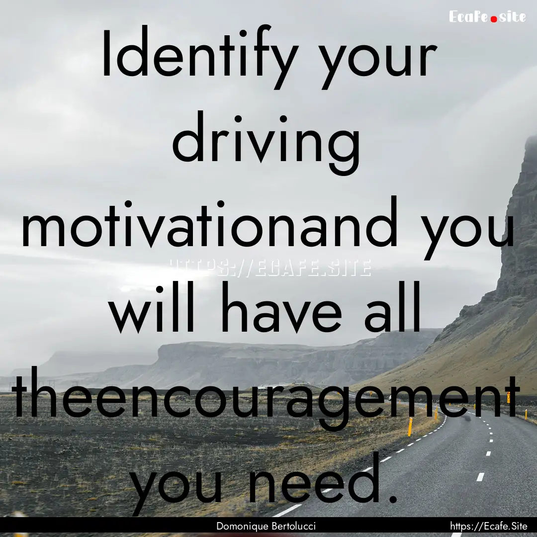 Identify your driving motivationand you will.... : Quote by Domonique Bertolucci