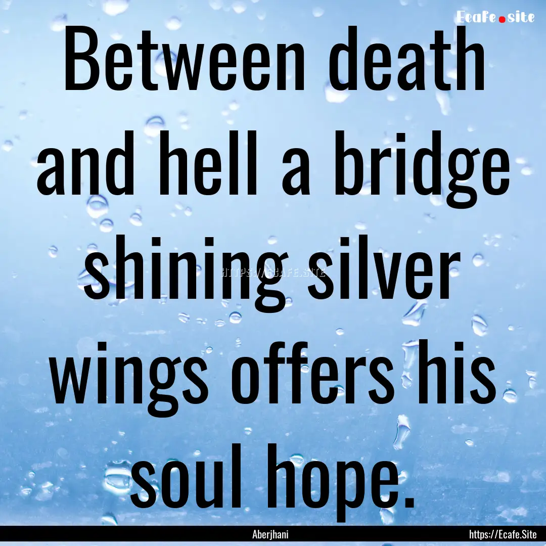 Between death and hell a bridge shining silver.... : Quote by Aberjhani