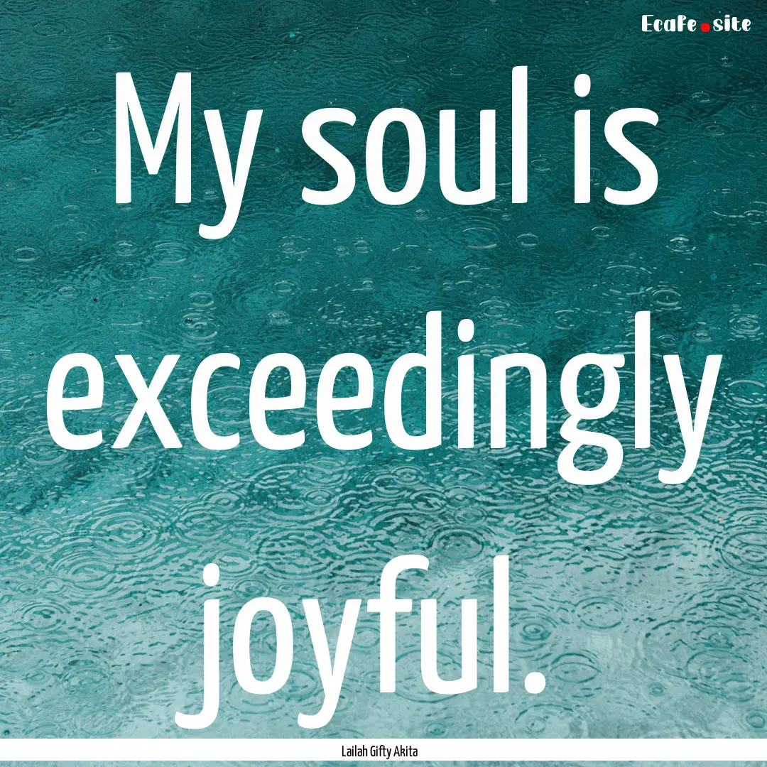 My soul is exceedingly joyful. : Quote by Lailah Gifty Akita