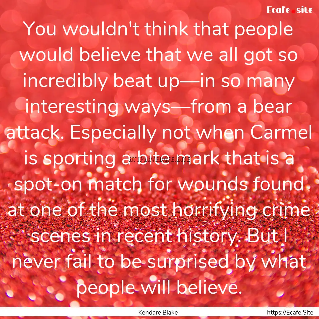 You wouldn't think that people would believe.... : Quote by Kendare Blake