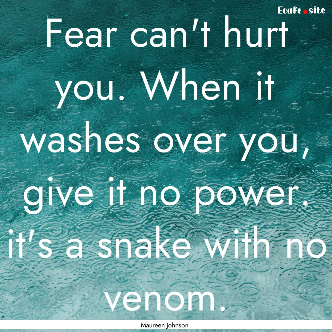 Fear can't hurt you. When it washes over.... : Quote by Maureen Johnson