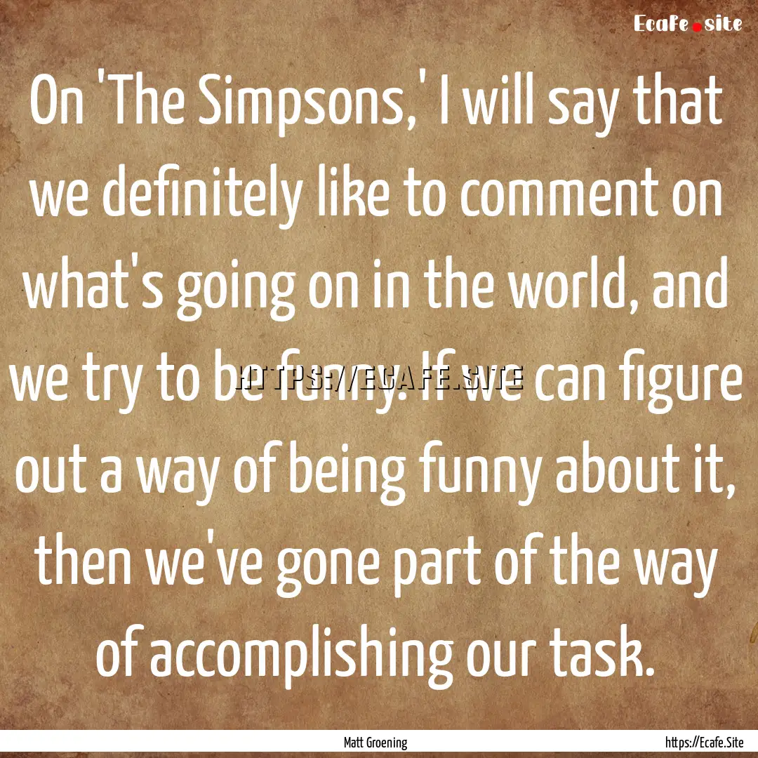 On 'The Simpsons,' I will say that we definitely.... : Quote by Matt Groening