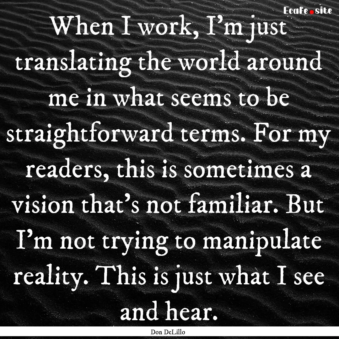 When I work, I'm just translating the world.... : Quote by Don DeLillo