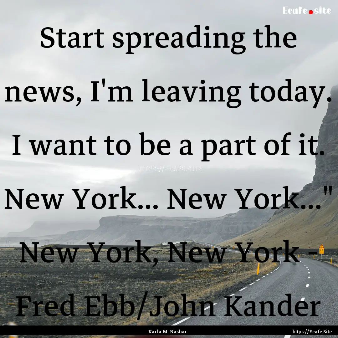 Start spreading the news, I'm leaving today..... : Quote by Karla M. Nashar