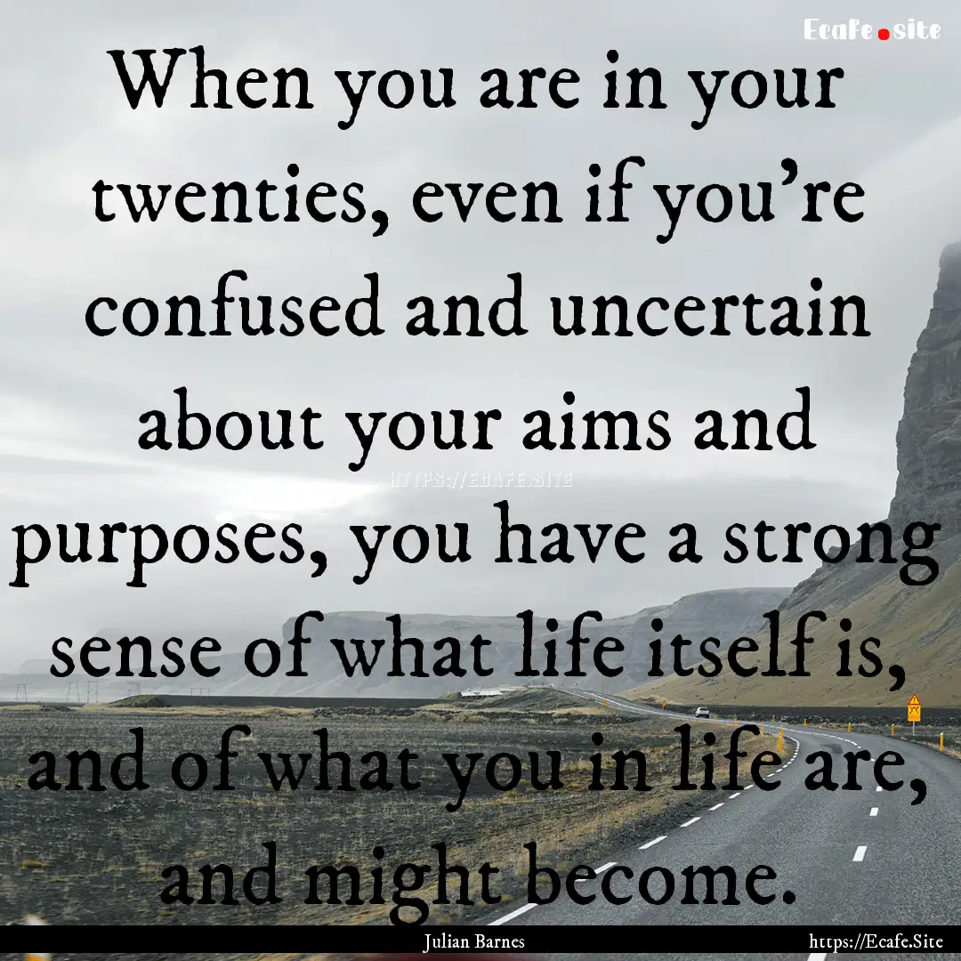 When you are in your twenties, even if you're.... : Quote by Julian Barnes