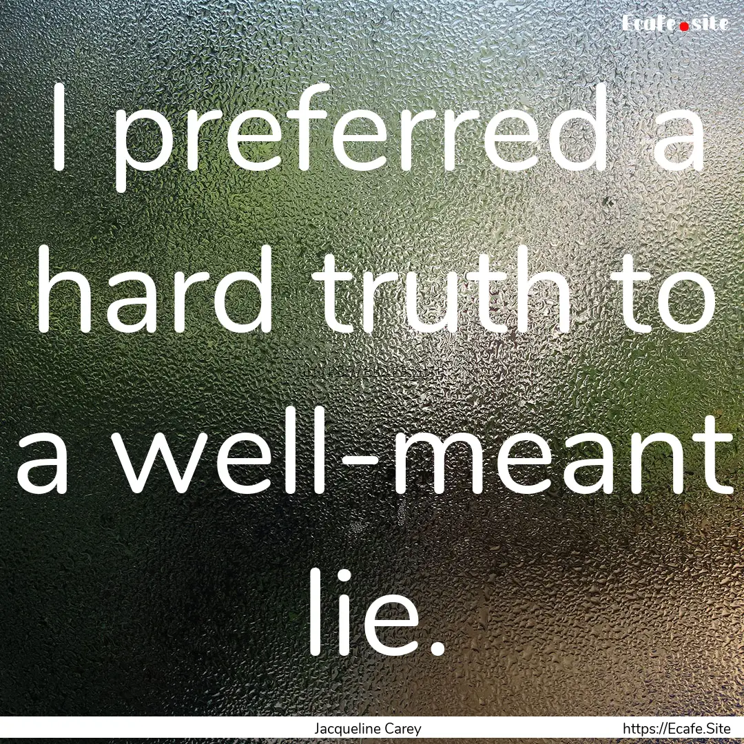 I preferred a hard truth to a well-meant.... : Quote by Jacqueline Carey