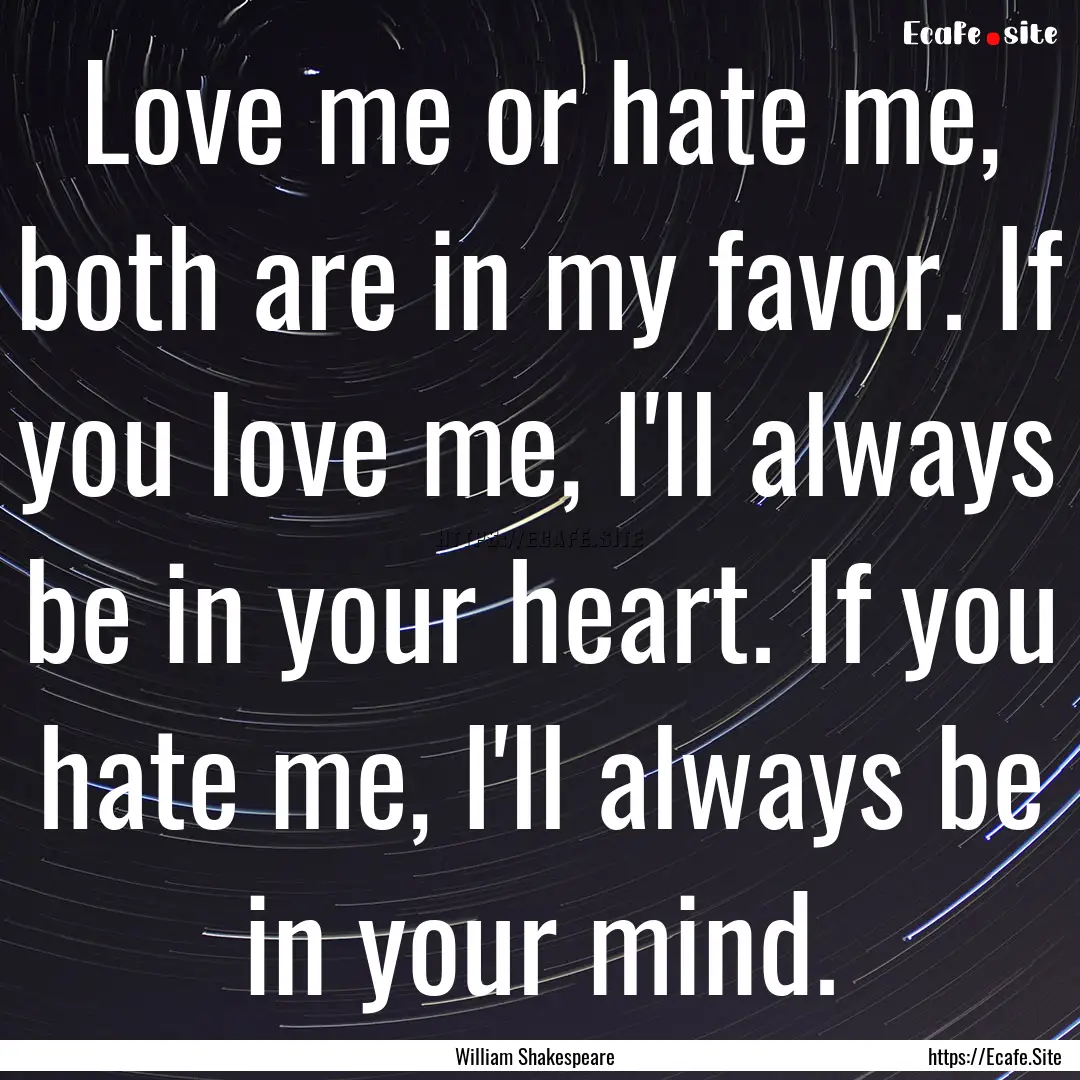 Love me or hate me, both are in my favor..... : Quote by William Shakespeare