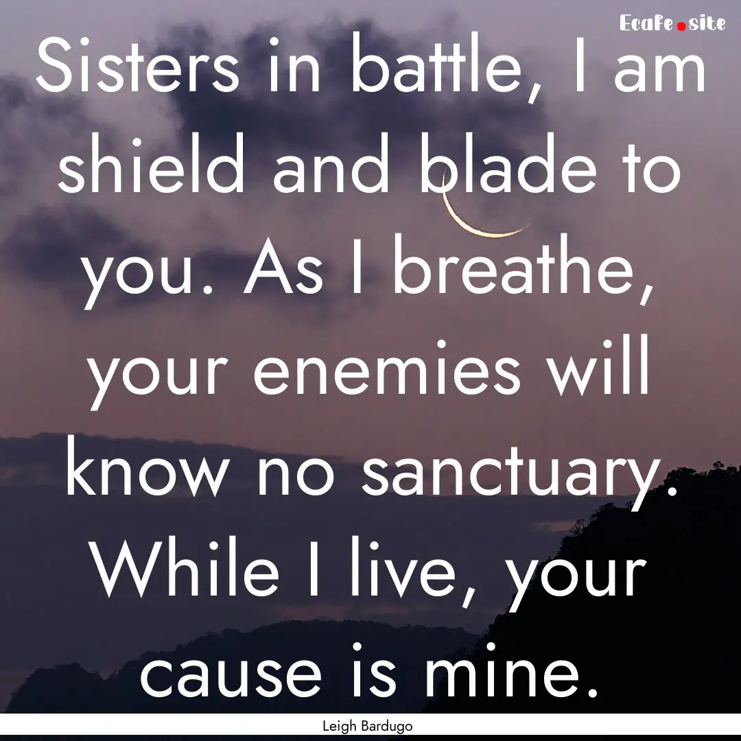 Sisters in battle, I am shield and blade.... : Quote by Leigh Bardugo