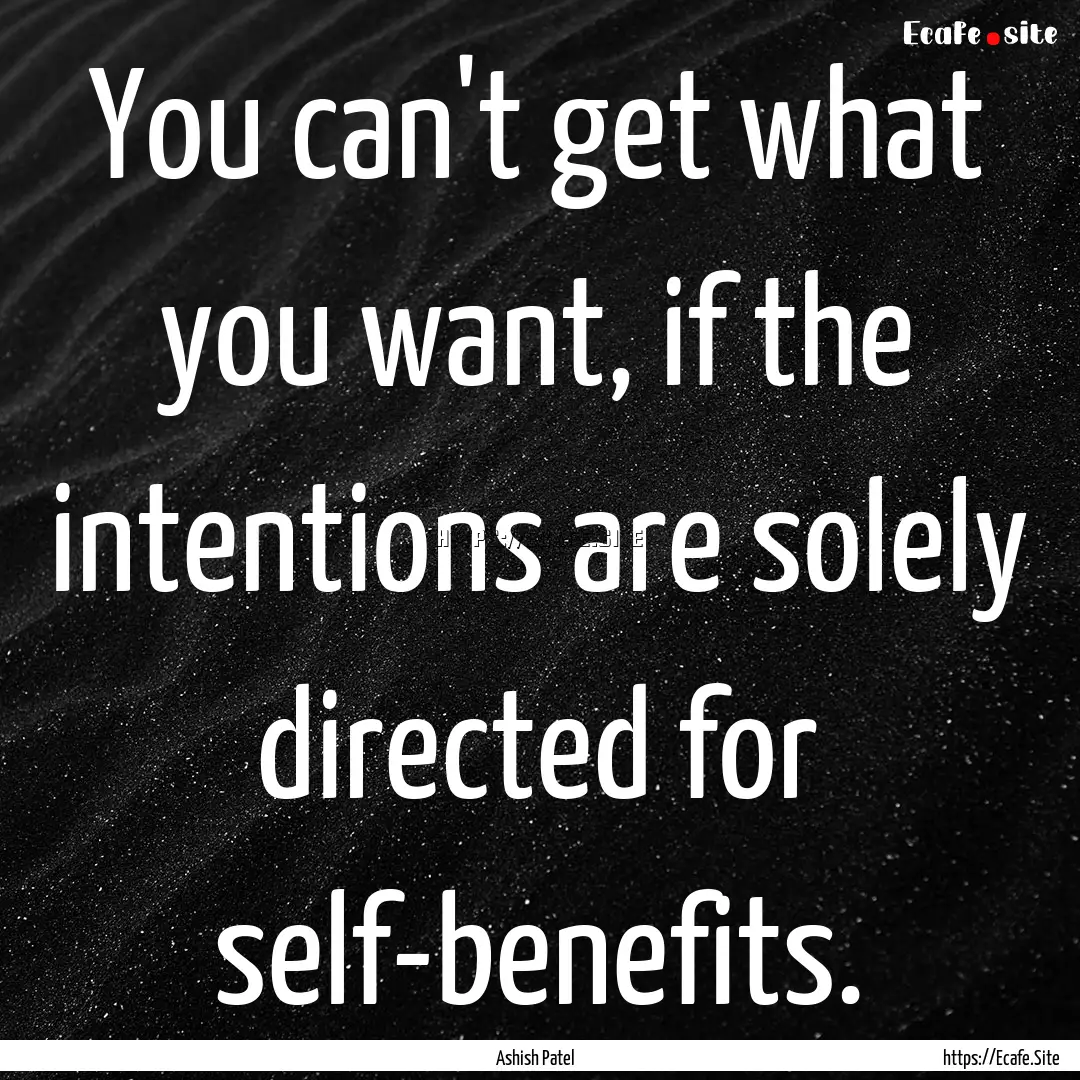 You can't get what you want, if the intentions.... : Quote by Ashish Patel