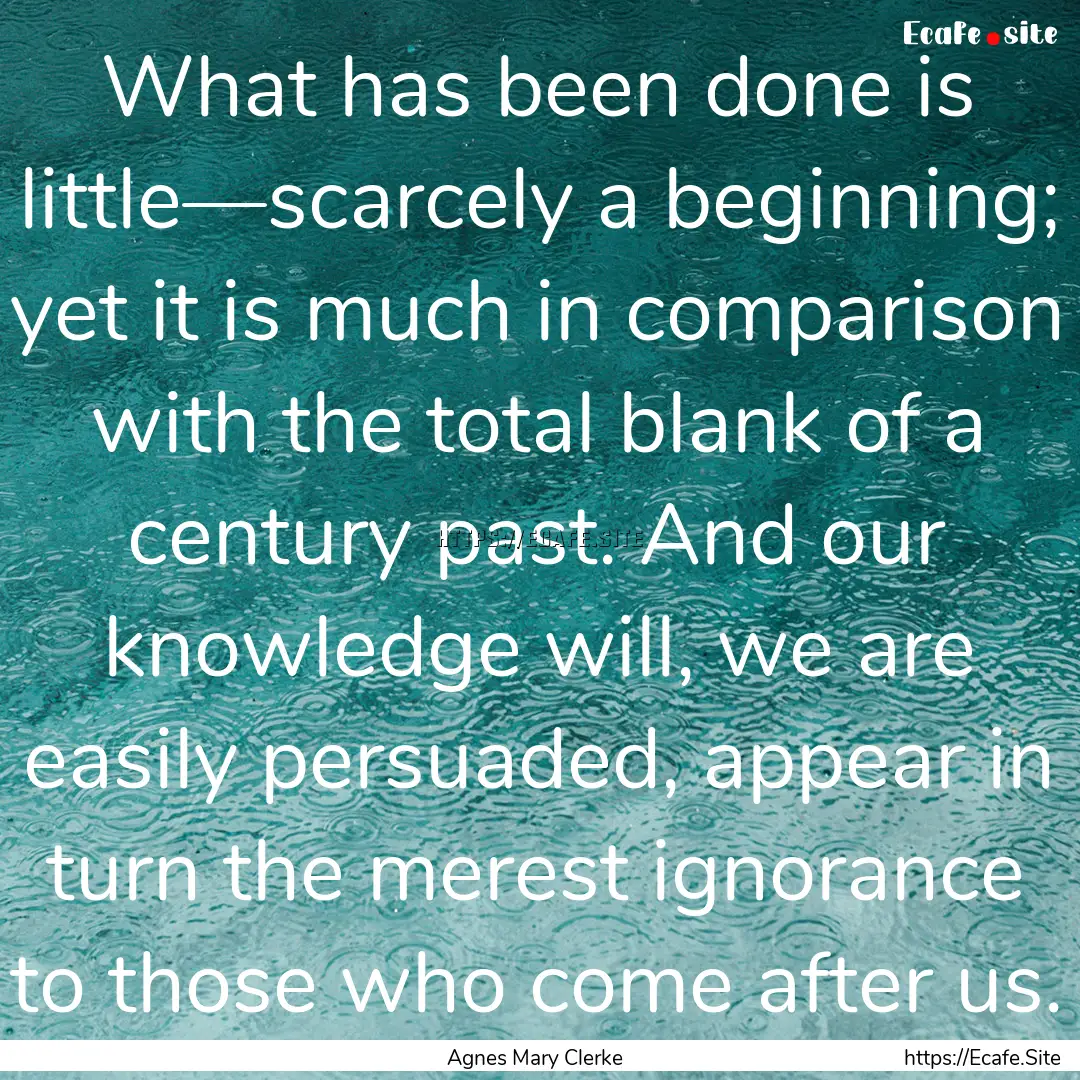 What has been done is little—scarcely a.... : Quote by Agnes Mary Clerke