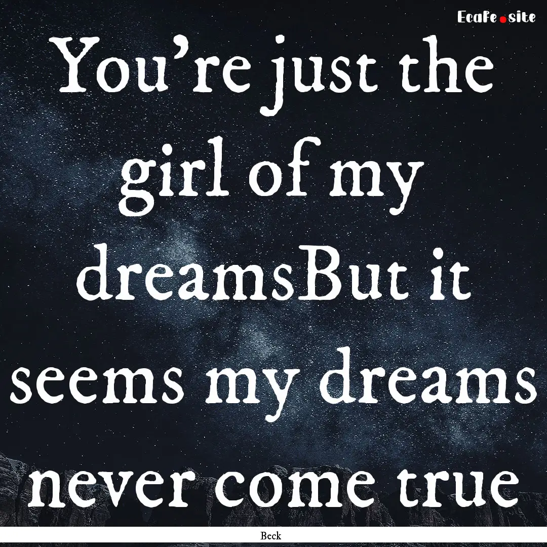 You're just the girl of my dreamsBut it seems.... : Quote by Beck