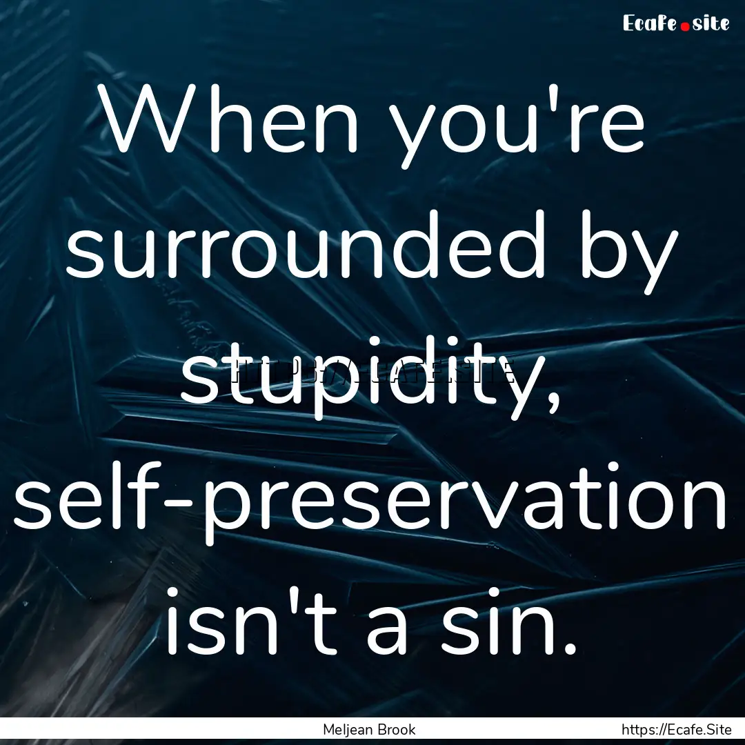 When you're surrounded by stupidity, self-preservation.... : Quote by Meljean Brook