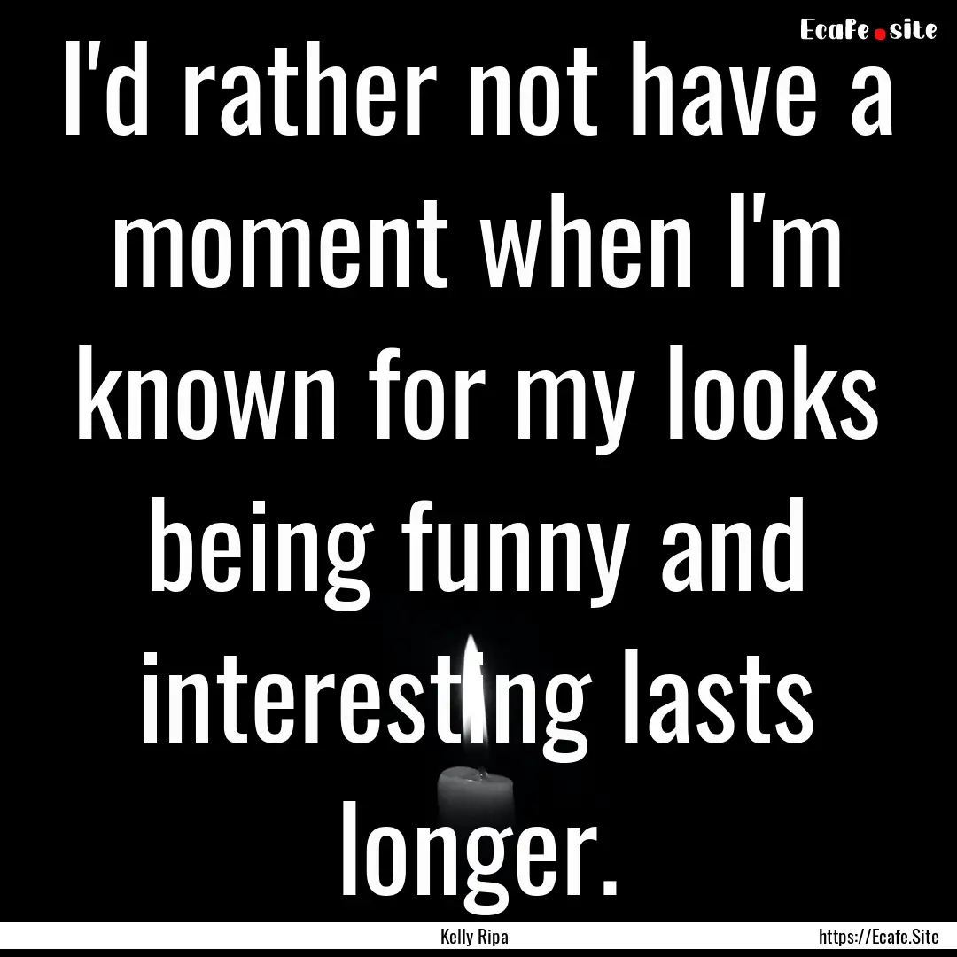 I'd rather not have a moment when I'm known.... : Quote by Kelly Ripa