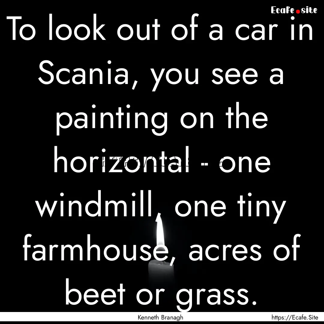 To look out of a car in Scania, you see a.... : Quote by Kenneth Branagh