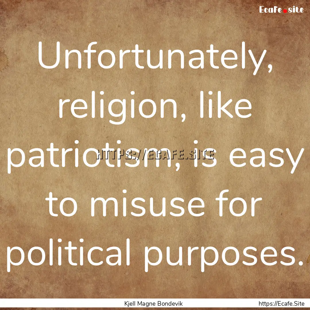 Unfortunately, religion, like patriotism,.... : Quote by Kjell Magne Bondevik