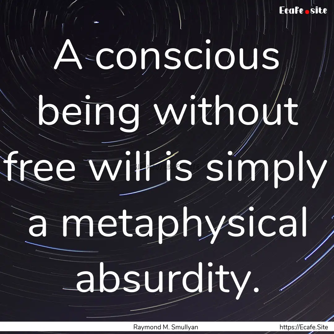 A conscious being without free will is simply.... : Quote by Raymond M. Smullyan