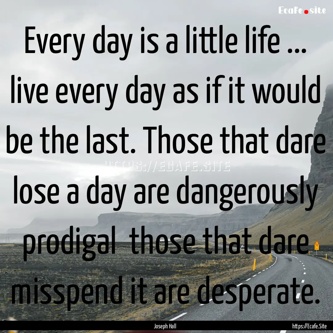 Every day is a little life ... live every.... : Quote by Joseph Hall