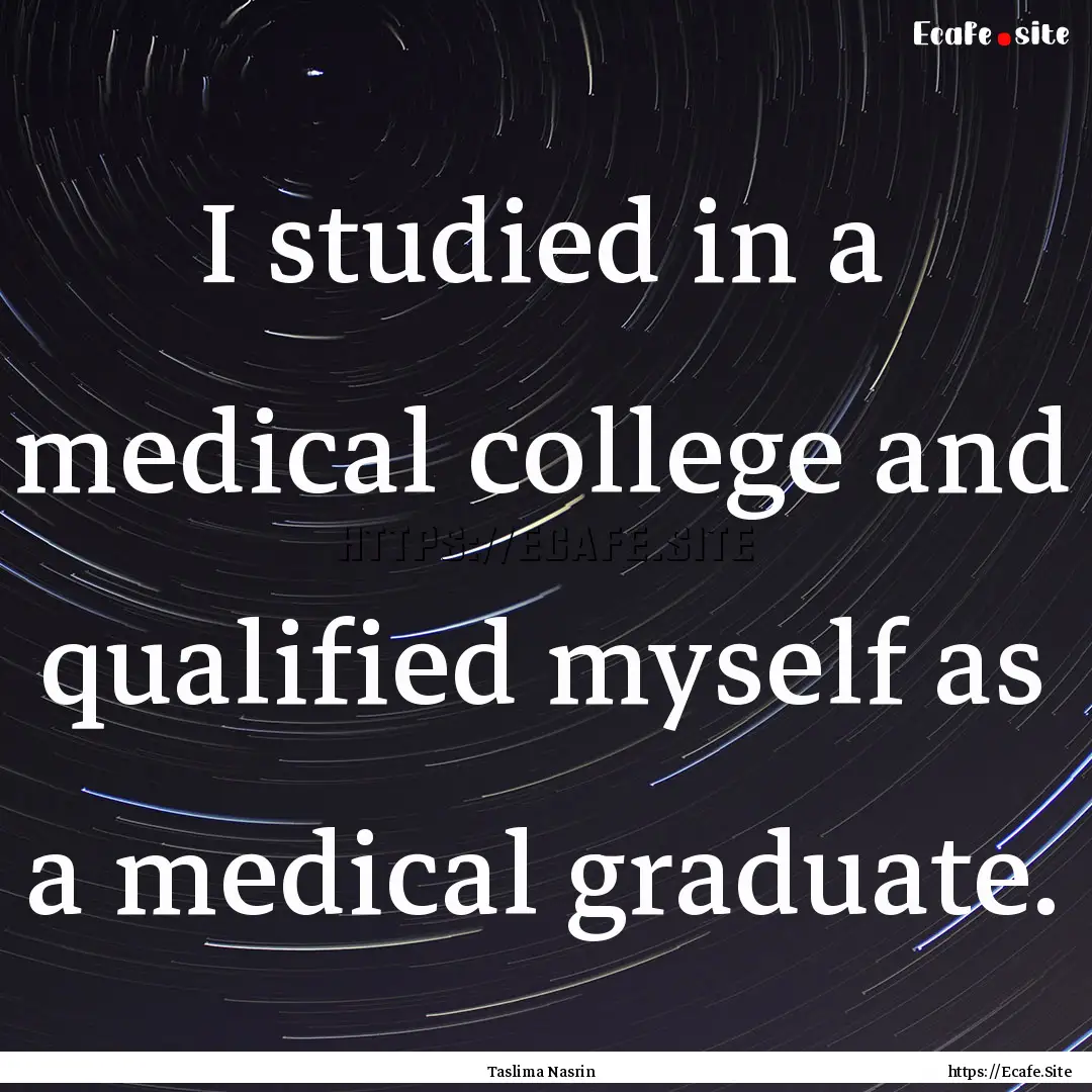 I studied in a medical college and qualified.... : Quote by Taslima Nasrin