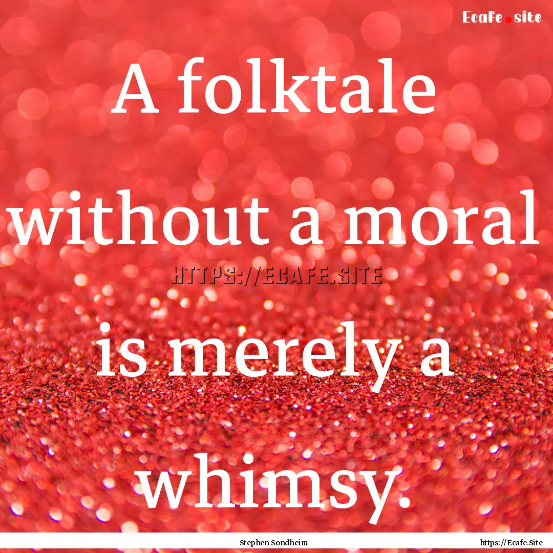 A folktale without a moral is merely a whimsy..... : Quote by Stephen Sondheim