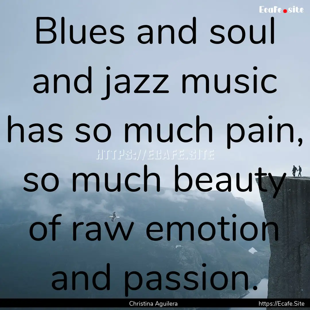 Blues and soul and jazz music has so much.... : Quote by Christina Aguilera