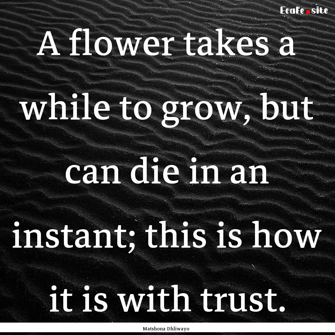 A flower takes a while to grow, but can die.... : Quote by Matshona Dhliwayo