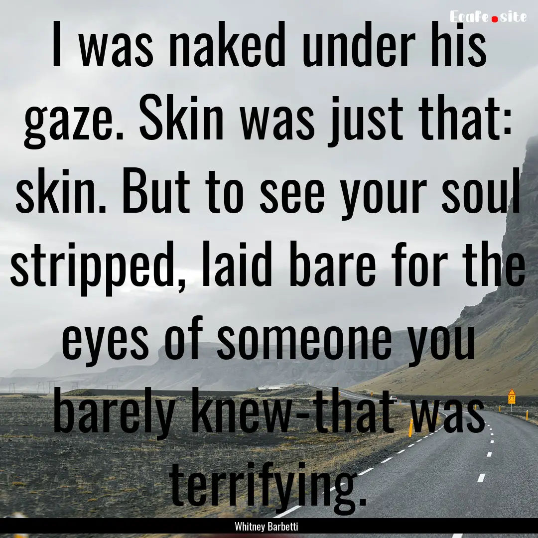 I was naked under his gaze. Skin was just.... : Quote by Whitney Barbetti