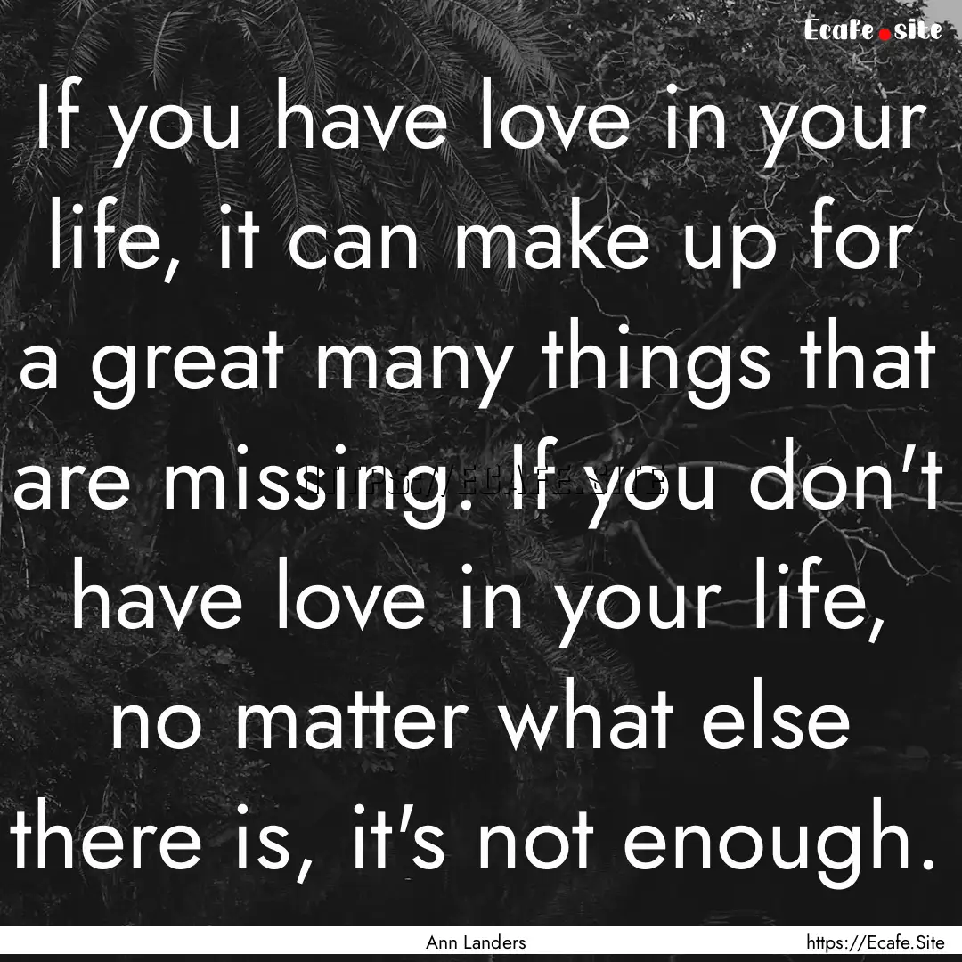 If you have love in your life, it can make.... : Quote by Ann Landers