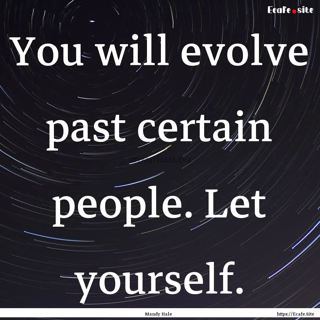 You will evolve past certain people. Let.... : Quote by Mandy Hale