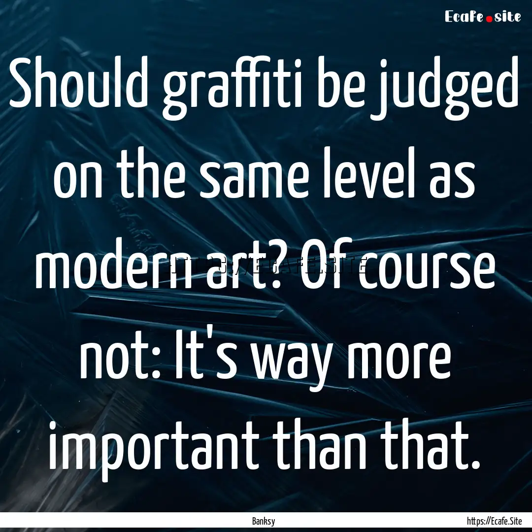 Should graffiti be judged on the same level.... : Quote by Banksy