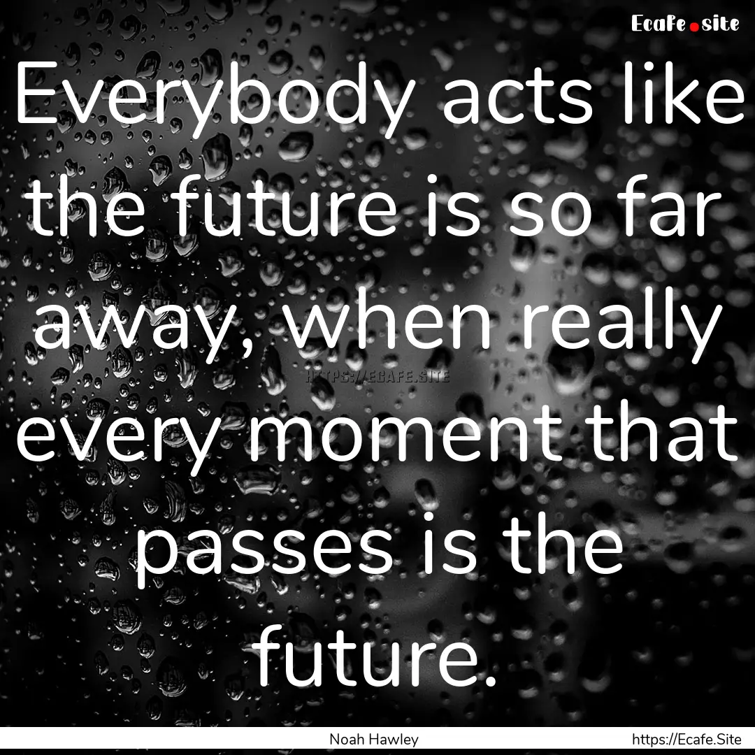 Everybody acts like the future is so far.... : Quote by Noah Hawley