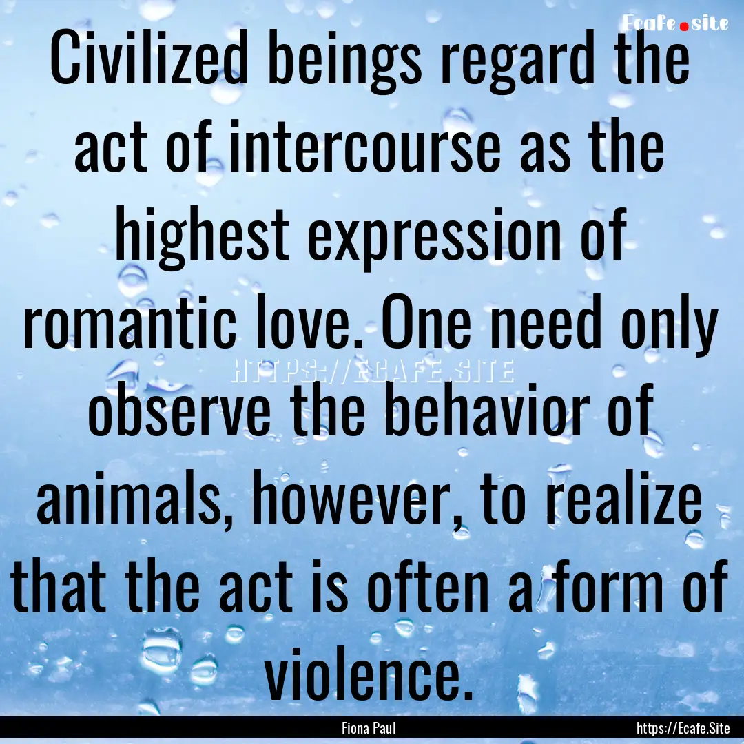 Civilized beings regard the act of intercourse.... : Quote by Fiona Paul