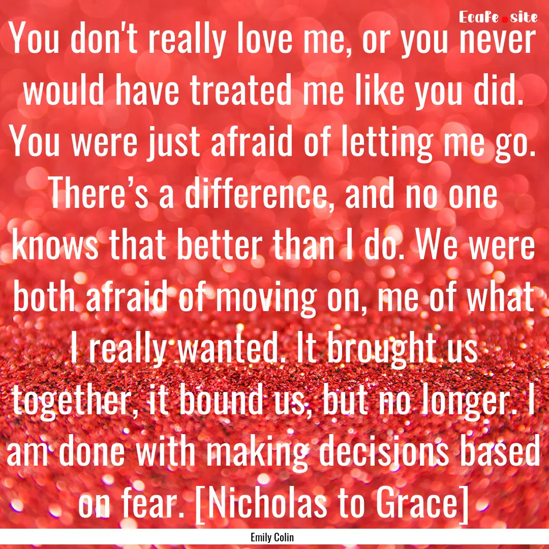 You don't really love me, or you never would.... : Quote by Emily Colin